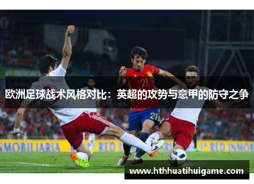 欧洲足球战术风格对比：英超的攻势与意甲的防守之争