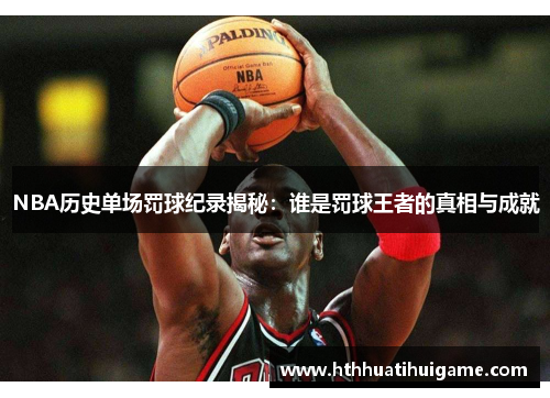 NBA历史单场罚球纪录揭秘：谁是罚球王者的真相与成就