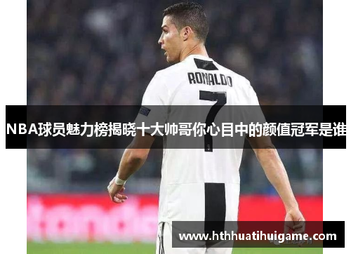 NBA球员魅力榜揭晓十大帅哥你心目中的颜值冠军是谁