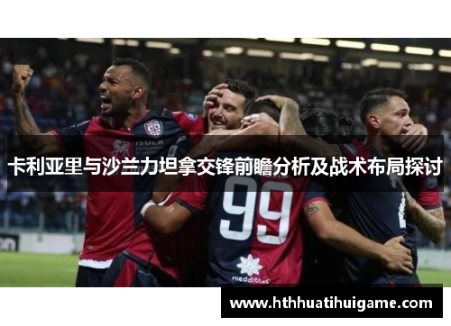 卡利亚里与沙兰力坦拿交锋前瞻分析及战术布局探讨