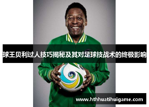 球王贝利过人技巧揭秘及其对足球技战术的终极影响
