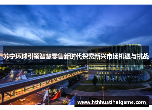 苏宁环球引领智慧零售新时代探索新兴市场机遇与挑战