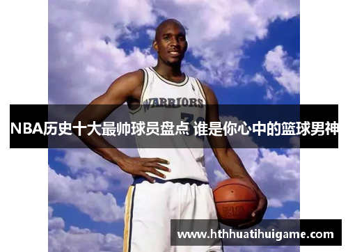 NBA历史十大最帅球员盘点 谁是你心中的篮球男神