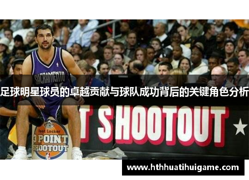 足球明星球员的卓越贡献与球队成功背后的关键角色分析
