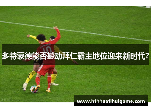 多特蒙德能否撼动拜仁霸主地位迎来新时代？