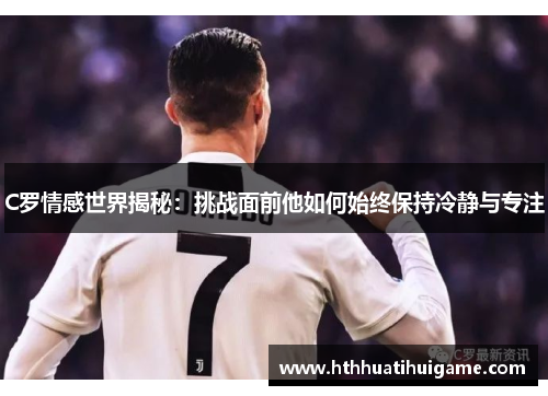 C罗情感世界揭秘：挑战面前他如何始终保持冷静与专注