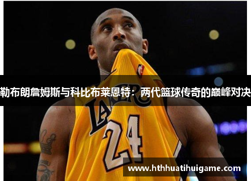 勒布朗詹姆斯与科比布莱恩特：两代篮球传奇的巅峰对决