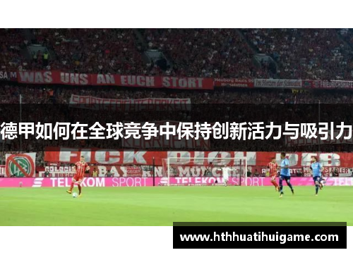 德甲如何在全球竞争中保持创新活力与吸引力