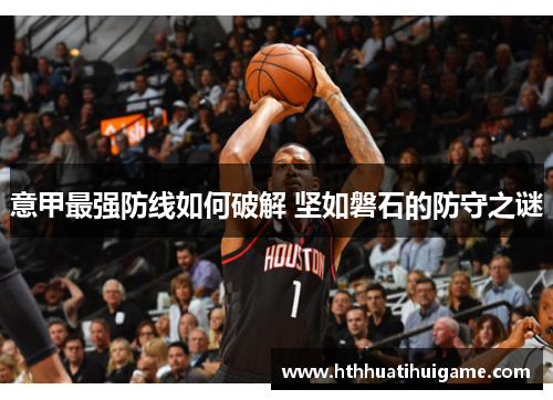 意甲最强防线如何破解 坚如磐石的防守之谜