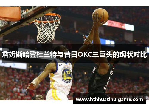 詹姆斯哈登杜兰特与昔日OKC三巨头的现状对比