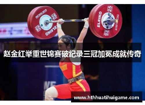 赵金红举重世锦赛破纪录三冠加冕成就传奇