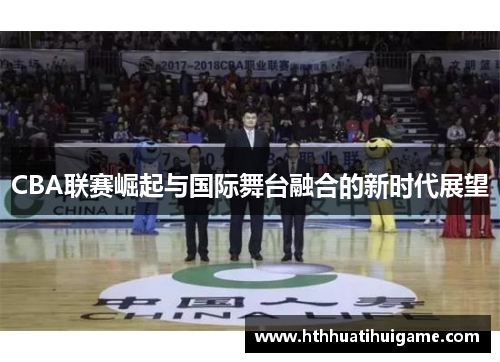 CBA联赛崛起与国际舞台融合的新时代展望