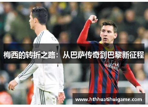 梅西的转折之路：从巴萨传奇到巴黎新征程