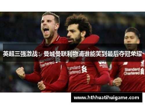 英超三强激战：曼城曼联利物浦谁能笑到最后夺冠荣耀