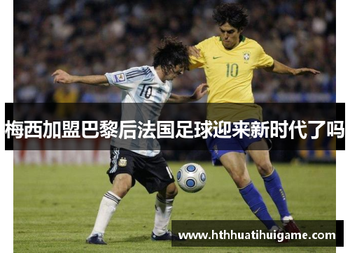 梅西加盟巴黎后法国足球迎来新时代了吗