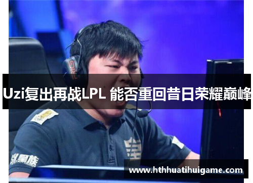 Uzi复出再战LPL 能否重回昔日荣耀巅峰