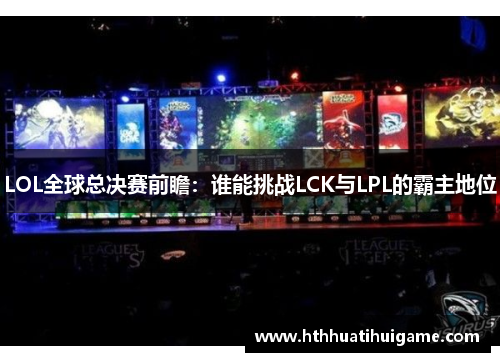 LOL全球总决赛前瞻：谁能挑战LCK与LPL的霸主地位