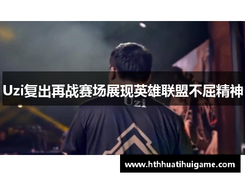 Uzi复出再战赛场展现英雄联盟不屈精神