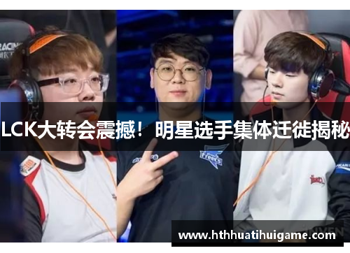 LCK大转会震撼！明星选手集体迁徙揭秘