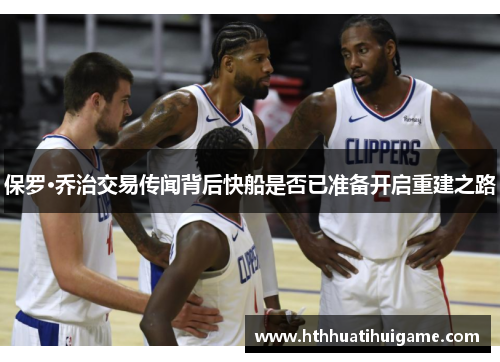 保罗·乔治交易传闻背后快船是否已准备开启重建之路