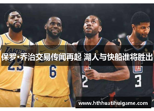 保罗·乔治交易传闻再起 湖人与快船谁将胜出