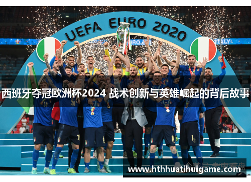 西班牙夺冠欧洲杯2024 战术创新与英雄崛起的背后故事