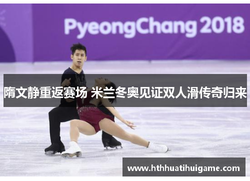 隋文静重返赛场 米兰冬奥见证双人滑传奇归来