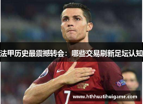 法甲历史最震撼转会：哪些交易刷新足坛认知