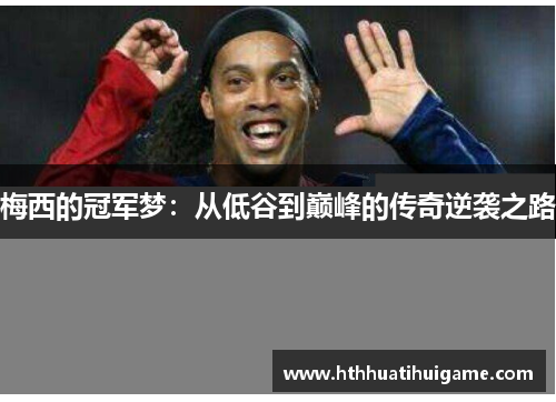 梅西的冠军梦：从低谷到巅峰的传奇逆袭之路