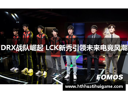 DRX战队崛起 LCK新秀引领未来电竞风潮