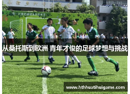 从桑托斯到欧洲 青年才俊的足球梦想与挑战