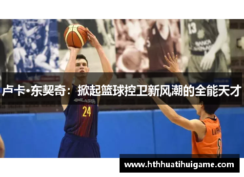 卢卡·东契奇：掀起篮球控卫新风潮的全能天才