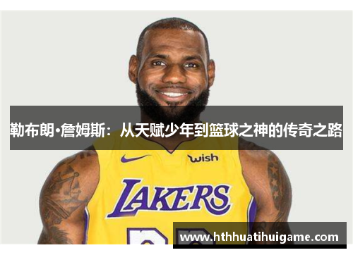 勒布朗·詹姆斯：从天赋少年到篮球之神的传奇之路