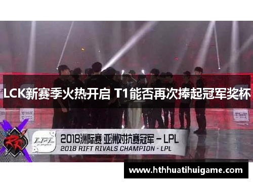 LCK新赛季火热开启 T1能否再次捧起冠军奖杯